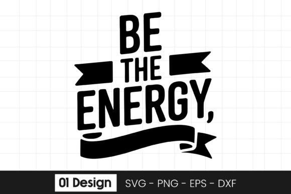 Be the Energy Motivational Quote Graphics for Crafts